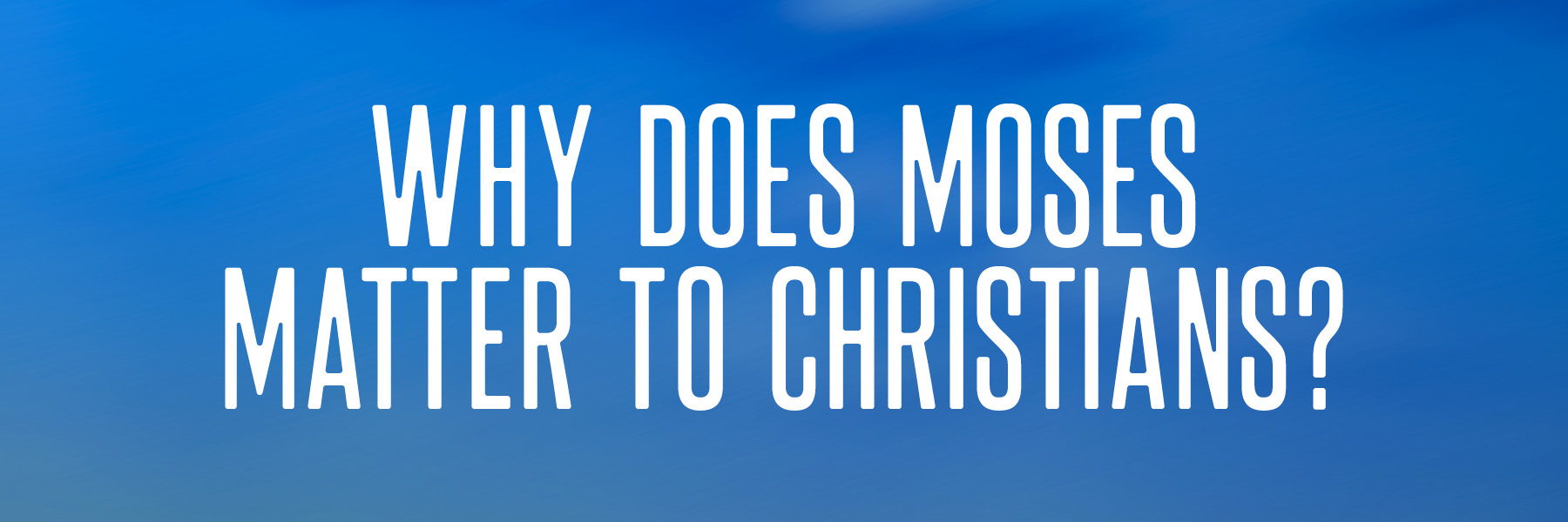 Why Does Moses Matter to Christians? over blue background